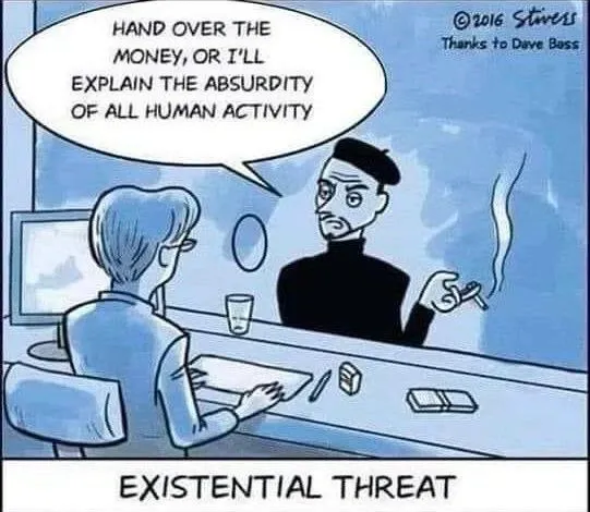 One strip comic captioned "Existential Threat. A woman sits behind a window at a desk. On the other side of the window a bitter looking man smoking a cigarette talking through the little hole in the window. He says "Hand over the money, or i'll explain the absurdity of all human activity."