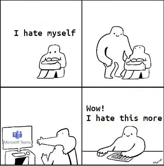 4 panels comic-strip. 1st panel shows a character seated on the ground saying "I hate myself". 2nd panel another individual who is smiling, have their hand on the 1st person's shoulder. In the 3rd panel, the second person shows the first a computer screen with "microsoft teams" on it. 4th and final panel the 1st character looks happy and says: "Wow! I hate this more"